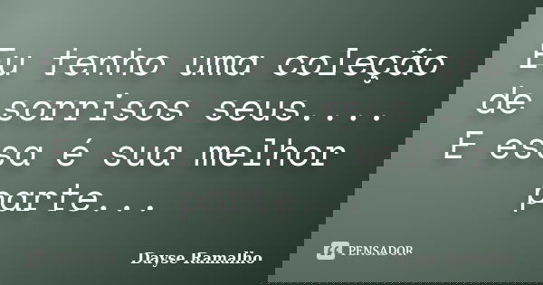 Eu tenho uma coleção de sorrisos seus.... E essa é sua melhor parte...... Frase de Dayse Ramalho.