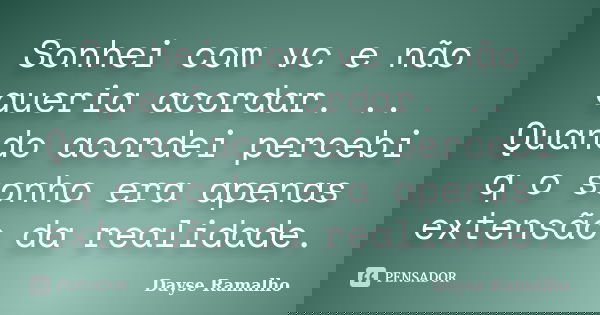 Sonhei com vc e não queria acordar. .. Quando acordei percebi q o sonho era apenas extensão da realidade.... Frase de Dayse Ramalho.