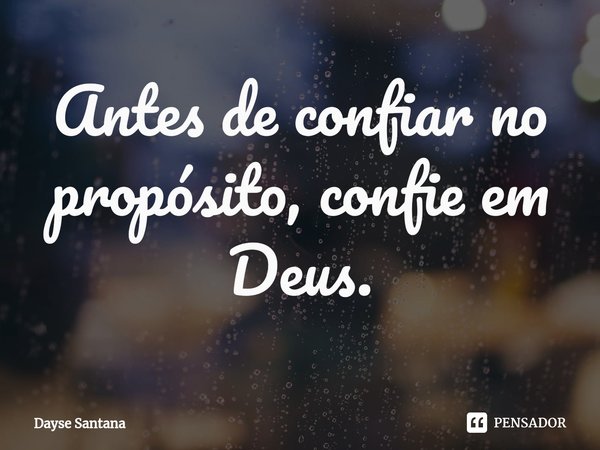 ⁠Antes de confiar no propósito, confie em Deus.... Frase de Dayse Santana.