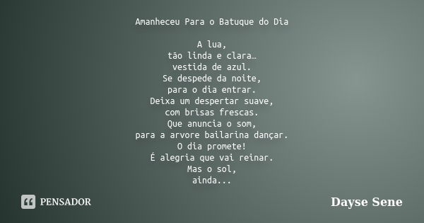 Amanheceu Para o Batuque do Dia A lua, tão linda e clara… vestida de azul. Se despede da noite, para o dia entrar. Deixa um despertar suave, com brisas frescas.... Frase de Dayse Sene.