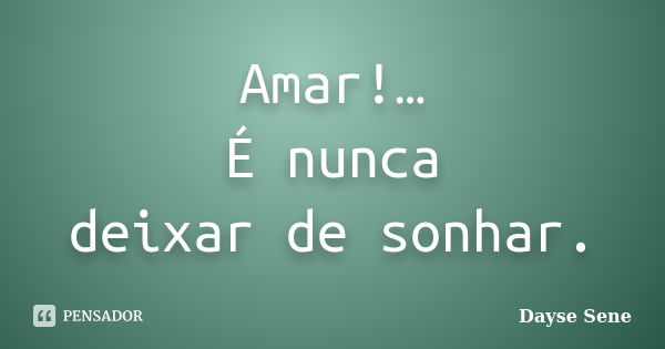 Amar!… É nunca deixar de sonhar.... Frase de Dayse Sene.