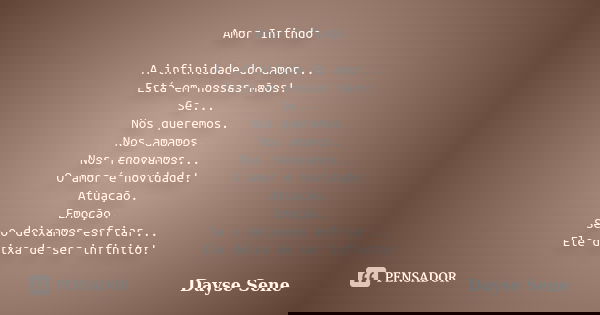 Amor Infindo A infinidade do amor... Está em nossas mãos! Se... Nos queremos. Nos amamos. Nos renovamos... O amor é novidade! Atuação. Emoção. Se o deixamos esf... Frase de Dayse Sene.