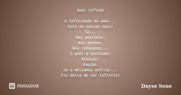 Amor Infindo A infinidade do amor... Está em nossas mãos! Se... Nos queremos. Nos amamos. Nos renovamos... O amor é novidade! Atuação. Emoção. Se o deixamos esf... Frase de Dayse Sene.