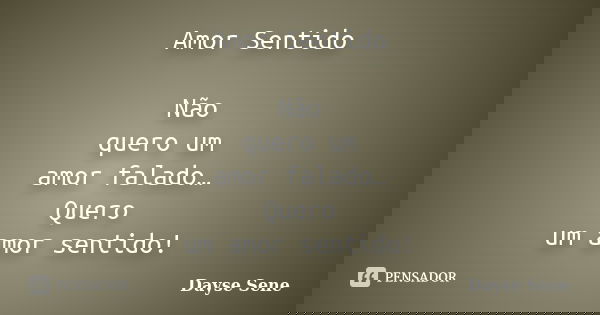 Amor Sentido Não quero um amor falado… Quero um amor sentido!... Frase de Dayse Sene.