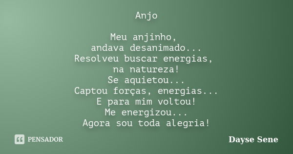 Anjo Meu anjinho, andava desanimado... Resolveu buscar energias, na natureza! Se aquietou... Captou forças, energias... E para mim voltou! Me energizou... Agora... Frase de Dayse Sene.