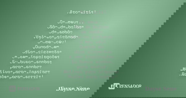 Arco-íris! Os meus... São de bolhas de sabão. Vejo-os pintando o meu céu! Quando em dias cinzentos e sem inspirações. Eu busco sonhos, para sonhar. Motivos para... Frase de Dayse Sene.