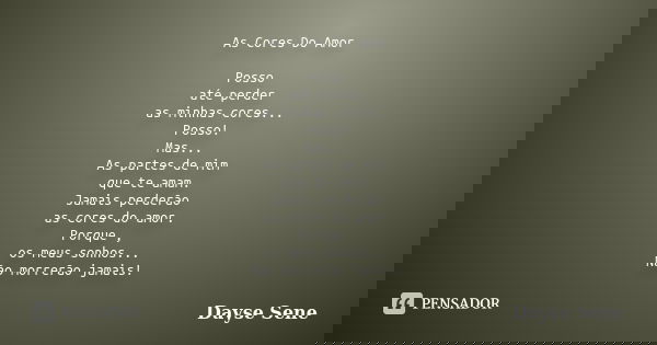 As Cores Do Amor Posso até perder as minhas cores... Posso! Mas... As partes de mim que te amam. Jamais perderão as cores do amor. Porque , os meus sonhos... Nã... Frase de Dayse Sene.