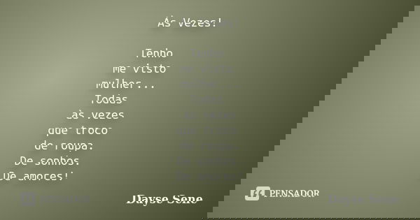 Às Vezes! Tenho me visto mulher... Todas às vezes que troco de roupa. De sonhos. De amores!... Frase de Dayse Sene.