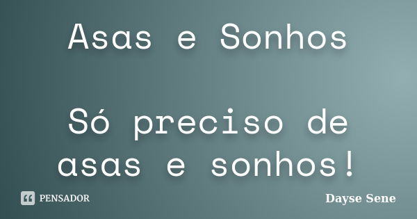 Asas e Sonhos Só preciso de asas e sonhos!... Frase de Dayse Sene.