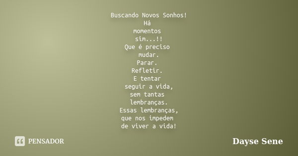 Buscando Novos Sonhos! Há momentos sim...!! Que é preciso mudar. Parar. Refletir. E tentar seguir a vida, sem tantas lembranças. Essas lembranças, que nos imped... Frase de Dayse Sene.