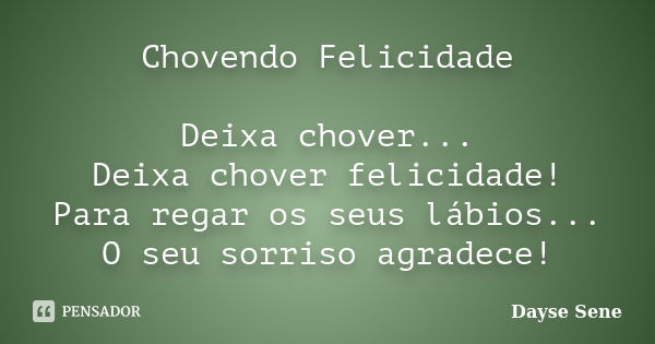 Chovendo Felicidade Deixa chover... Deixa chover felicidade! Para regar os seus lábios... O seu sorriso agradece!... Frase de Dayse Sene.