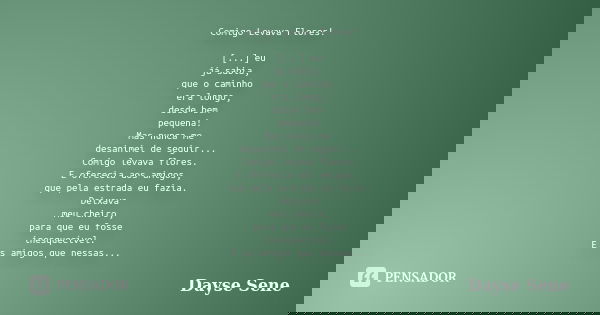 Comigo Levava Flores! [...] eu já sabia, que o caminho era longo, desde bem pequena! Mas nunca me desanimei de seguir... Comigo levava flores. E oferecia aos am... Frase de Dayse Sene.