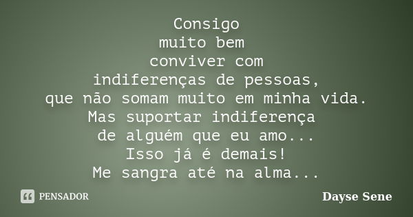 Consigo muito bem conviver com indiferenças de pessoas, que não somam muito em minha vida. Mas suportar indiferença de alguém que eu amo... Isso já é demais! Me... Frase de Dayse Sene.