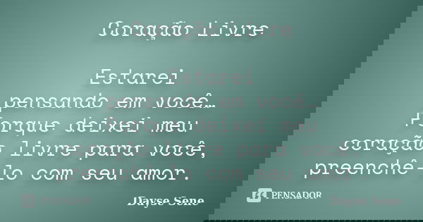 Coração Livre Estarei pensando em você… Porque deixei meu coração livre para você, preenchê-lo com seu amor.... Frase de Dayse Sene.