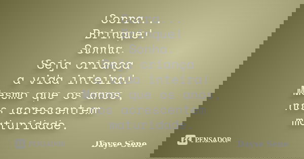 Corra... Brinque! Sonha. Seja criança a vida inteira! Mesmo que os anos, nos acrescentem maturidade.... Frase de Dayse Sene.