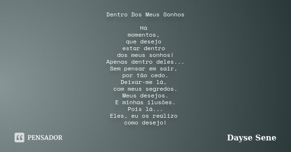 Dentro Dos Meus Sonhos Há momentos, que desejo estar dentro dos meus sonhos! Apenas dentro deles... Sem pensar em sair, por tão cedo. Deixar-me lá, com meus seg... Frase de Dayse Sene.