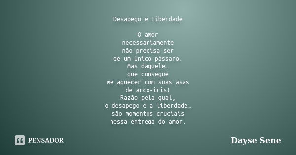 Desapego e Liberdade O amor necessariamente não precisa ser de um único pássaro. Mas daquele… que consegue me aquecer com suas asas de arco-iris! Razão pela qua... Frase de Dayse Sene.