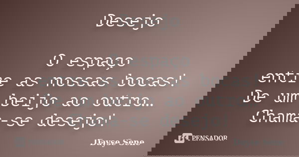 Desejo O espaço entre as nossas bocas! De um beijo ao outro… Chama-se desejo!... Frase de Dayse Sene.