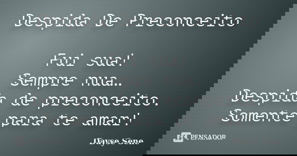 Despida De Preconceito Fui sua! Sempre nua… Despida de preconceito. Somente para te amar!... Frase de Dayse Sene.