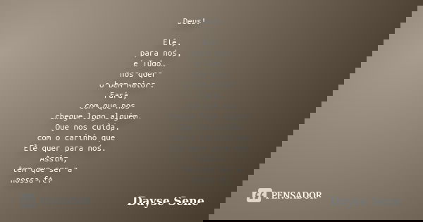 Deus! Ele, para nós, é Tudo… nos quer o bem maior. Fará, com que nos chegue logo alguém. Que nos cuida, com o carinho que Ele quer para nós. Assim, tem que ser ... Frase de Dayse Sene.