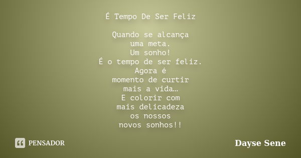 É Tempo De Ser Feliz Quando se alcança uma meta. Um sonho! É o tempo de ser feliz. Agora é momento de curtir mais a vida… E colorir com mais delicadeza os nosso... Frase de Dayse Sene.