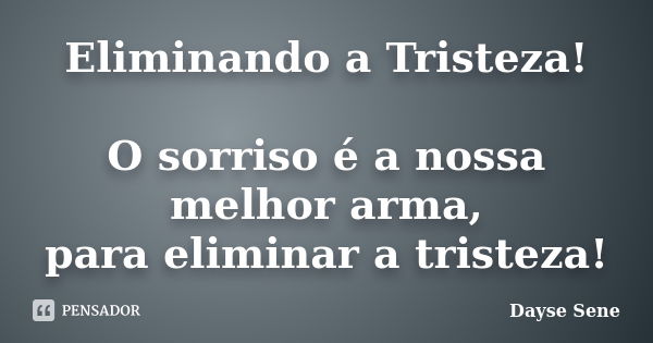 Eliminando a Tristeza! O sorriso é a nossa melhor arma, para eliminar a tristeza!... Frase de Dayse Sene.