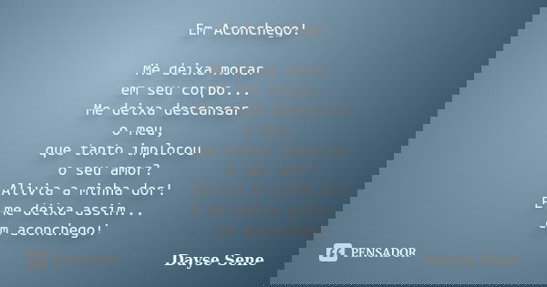 Em Aconchego! Me deixa morar em seu corpo... Me deixa descansar o meu, que tanto implorou o seu amor? Alivia a minha dor! E me deixa assim... em aconchego!... Frase de Dayse Sene.