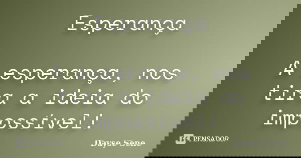 Esperança A esperança, nos tira a ideia do impossível!... Frase de Dayse Sene.