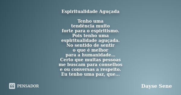 Espiritualidade Aguçada Tenho uma tendência muito forte para o espiritismo. Pois tenho uma espiritualidade aguçada. No sentido de sentir o que é melhor para a h... Frase de Dayse Sene.