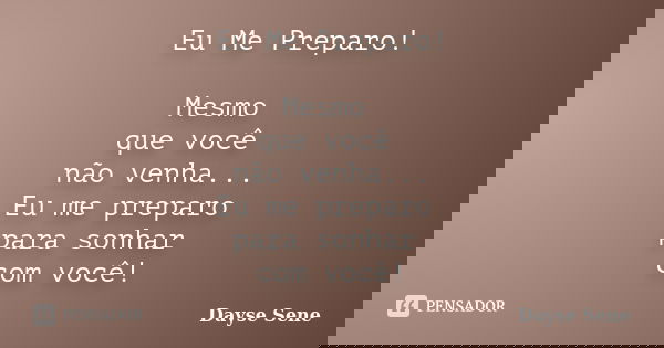 Eu Me Preparo! Mesmo que você não venha... Eu me preparo para sonhar com você!... Frase de Dayse Sene.