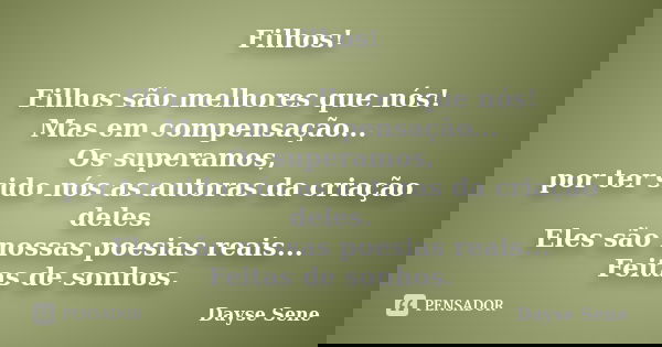 Filhos! Filhos são melhores que nós! Mas em compensação... Os superamos, por ter sido nós as autoras da criação deles. Eles são nossas poesias reais... Feitas d... Frase de Dayse Sene.