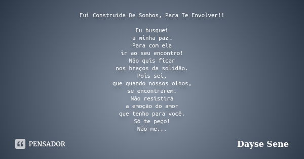 Fui Construída De Sonhos, Para Te Envolver!! Eu busquei a minha paz… Para com ela ir ao seu encontro! Não quis ficar nos braços da solidão. Pois sei, que quando... Frase de Dayse Sene.