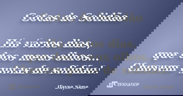 Gotas de Solidão Há vários dias, que dos meus olhos... Chovem gotas de solidão!... Frase de Dayse Sene.