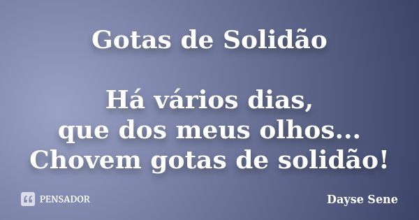 Gotas de Solidão Há vários dias, que dos meus olhos... Chovem gotas de solidão!... Frase de Dayse Sene.