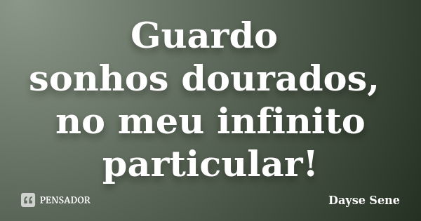 Guardo sonhos dourados, no meu infinito particular!... Frase de Dayse Sene.