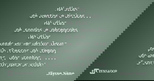 Há dias de ventos e brisas... Há dias de sonhos e decepções. Há dias onde eu me deixo levar pelo frescor do tempo, do amor, dos sonhos, .... E sorrio para a vid... Frase de Dayse Sene.