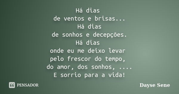 Há dias de ventos e brisas... Há dias de sonhos e decepções. Há dias onde eu me deixo levar pelo frescor do tempo, do amor, dos sonhos, .... E sorrio para a vid... Frase de Dayse Sene.