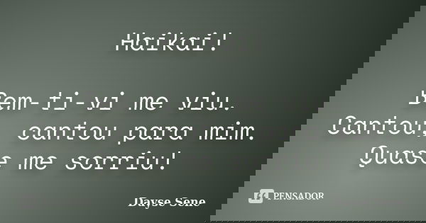 Haikai! Bem-ti-vi me viu. Cantou, cantou para mim. Quase me sorriu!... Frase de Dayse Sene.