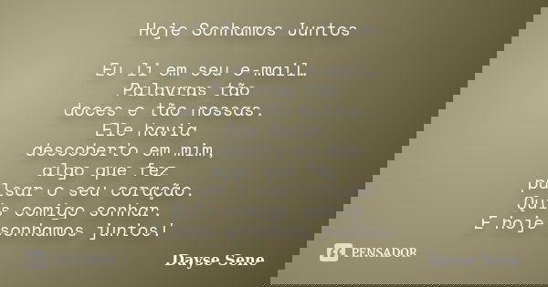 Hoje Sonhamos Juntos Eu li em seu e-mail… Palavras tão doces e tão nossas. Ele havia descoberto em mim, algo que fez pulsar o seu coração. Quis comigo sonhar. E... Frase de Dayse Sene.