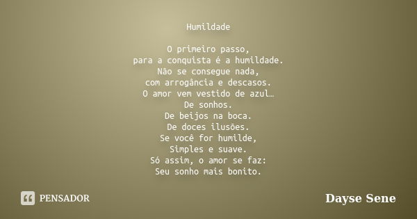 Humildade O primeiro passo, para a conquista é a humildade. Não se consegue nada, com arrogância e descasos. O amor vem vestido de azul… De sonhos. De beijos na... Frase de Dayse Sene.