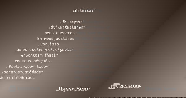 Infinita! Eu sempre fui infinita em meus quereres… Em meus gostares Por isso, nunca colocarei vírgulas e pontos finais em meus desejos… Prefiro que fique sobre ... Frase de Dayse Sene.