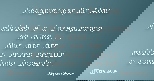 Insegurança Da Alma A dúvida é a insegurança da alma... Que nos faz muitas vezes seguir o caminho incerto!... Frase de Dayse Sene.