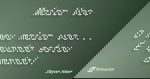 Maior Voo O meu maior voo... É quando estou amando!... Frase de Dayse Sene.