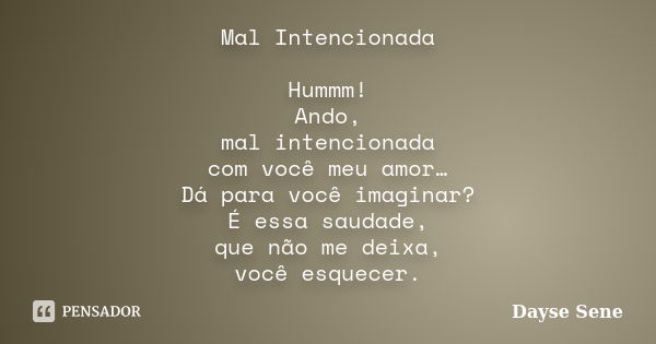 Mal Intencionada Hummm! Ando, mal intencionada com você meu amor… Dá para você imaginar? É essa saudade, que não me deixa, você esquecer.... Frase de Dayse Sene.