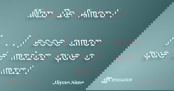 Mar De Amor! [...] esse amor que é maior que o mar!... Frase de Dayse Sene.
