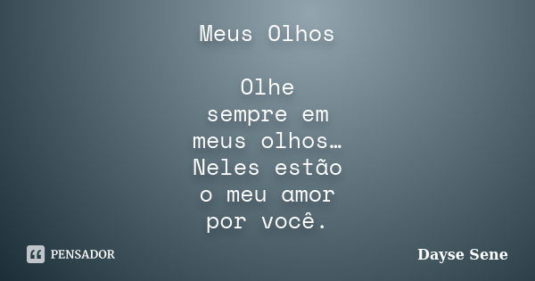 Meus Olhos Olhe sempre em meus olhos… Neles estão o meu amor por você.... Frase de Dayse Sene.