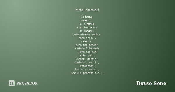 Minha Liberdade! Já houve momento, ou algumas e muitas vezes. De largar, determinados sonhos para trás... somente, para não perder a minha liberdade! Acho tão b... Frase de Dayse Sene.