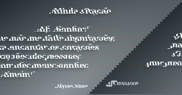 Minha Oração Ah, Senhor! Que não me falte inspirações, para encantar os corações. Corações das pessoas, que gostam dos meus sonhos. Amém!... Frase de Dayse Sene.