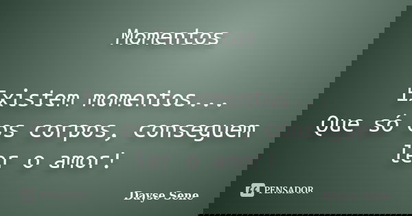 Momentos Existem momentos... Que só os corpos, conseguem ler o amor!... Frase de Dayse Sene.