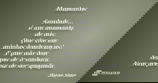 Momentos Saudade… é um momento, de nós. Que vive em minhas lembranças! E que não tem tempo de ir embora. Nem pressa de ser apagada.... Frase de Dayse Sene.